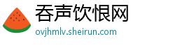 吞声饮恨网